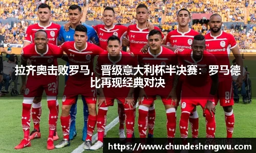 拉齐奥击败罗马，晋级意大利杯半决赛：罗马德比再现经典对决