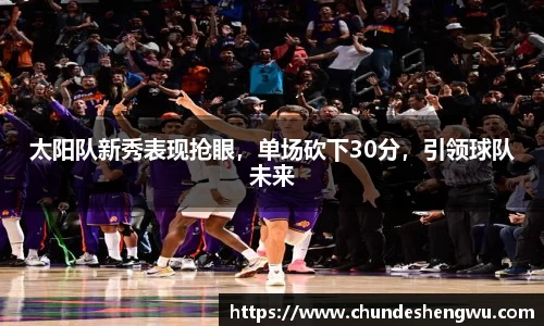 太阳队新秀表现抢眼，单场砍下30分，引领球队未来