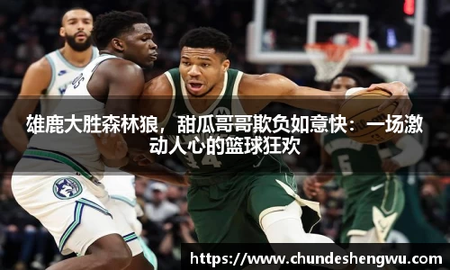 雄鹿大胜森林狼，甜瓜哥哥欺负如意快：一场激动人心的篮球狂欢