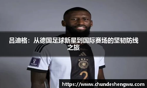 吕迪格：从德国足球新星到国际赛场的坚韧防线之旅