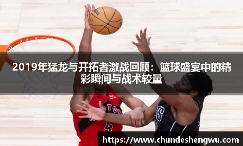 2019年猛龙与开拓者激战回顾：篮球盛宴中的精彩瞬间与战术较量