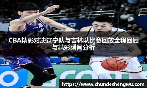 CBA精彩对决辽宁队与吉林队比赛回放全程回顾与精彩瞬间分析